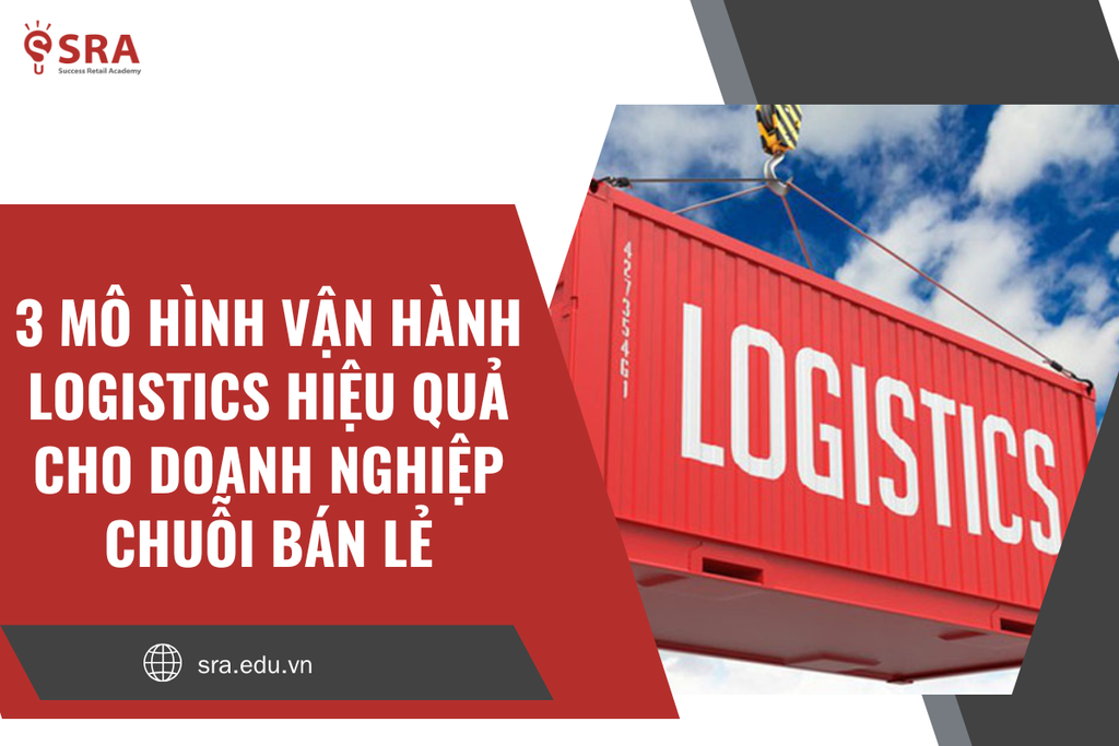 3 Mô hình vận hành logistics hiệu quả cho doanh nghiệp chuỗi bán lẻ