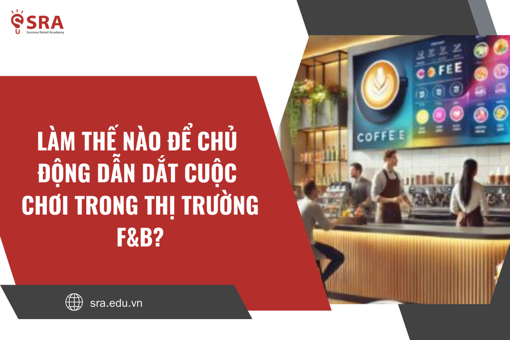 Làm thế nào để chủ động dẫn dắt cuộc chơi trong thị trường F&B?