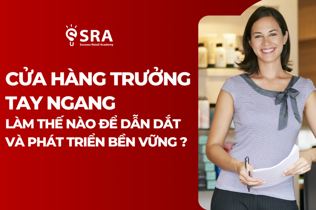 Cửa hàng Trưởng tay ngang: Làm thế nào để dẫn dắt và phát triển bền vững?