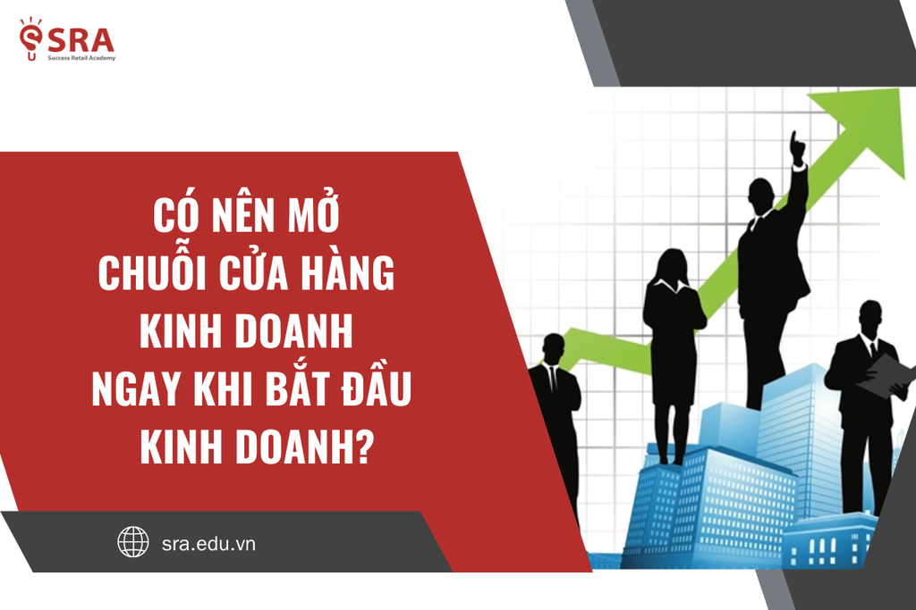 Có nên mở chuỗi cửa hàng kinh doanh ngay khi bắt đầu kinh doanh?