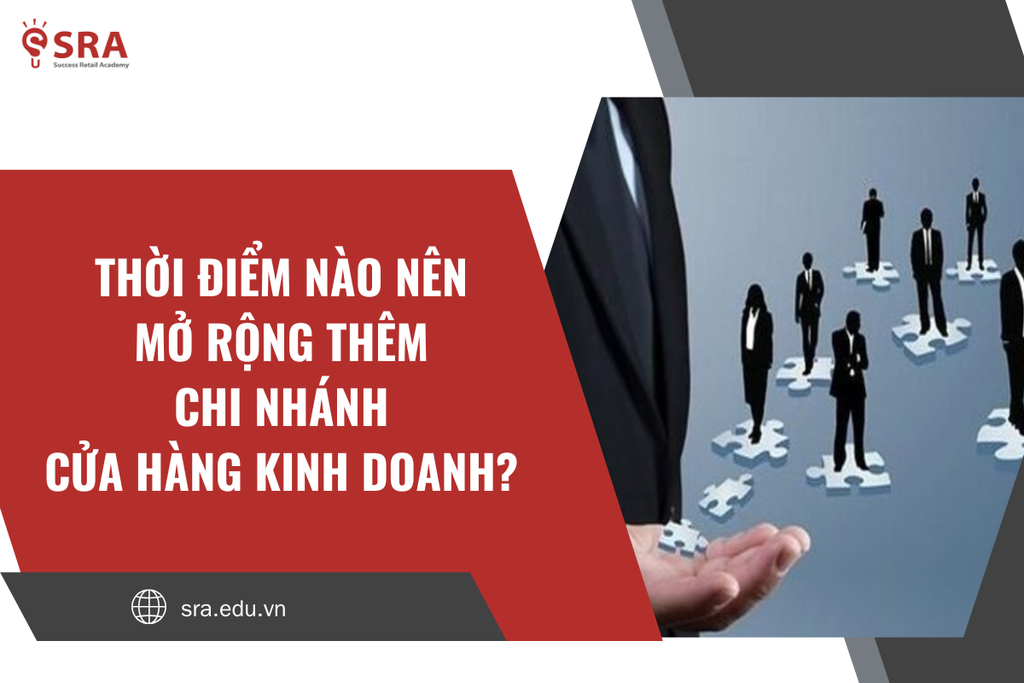 Thời điểm nào nên mở rộng thêm chi nhánh cửa hàng kinh doanh?