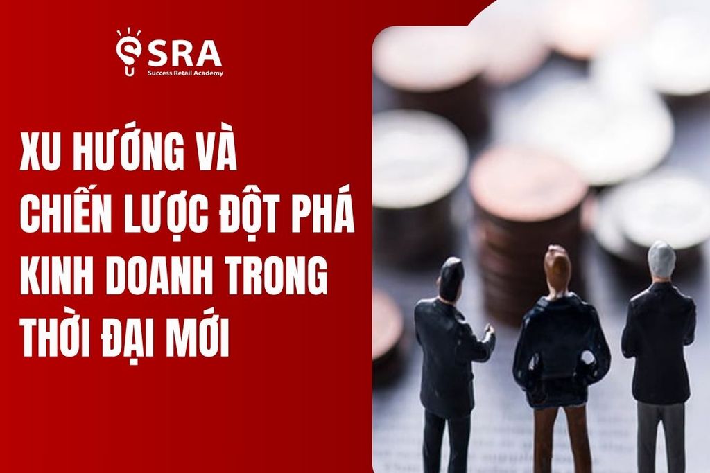 Xu hướng và chiến lược đột phá kinh doanh trong thời đại mới