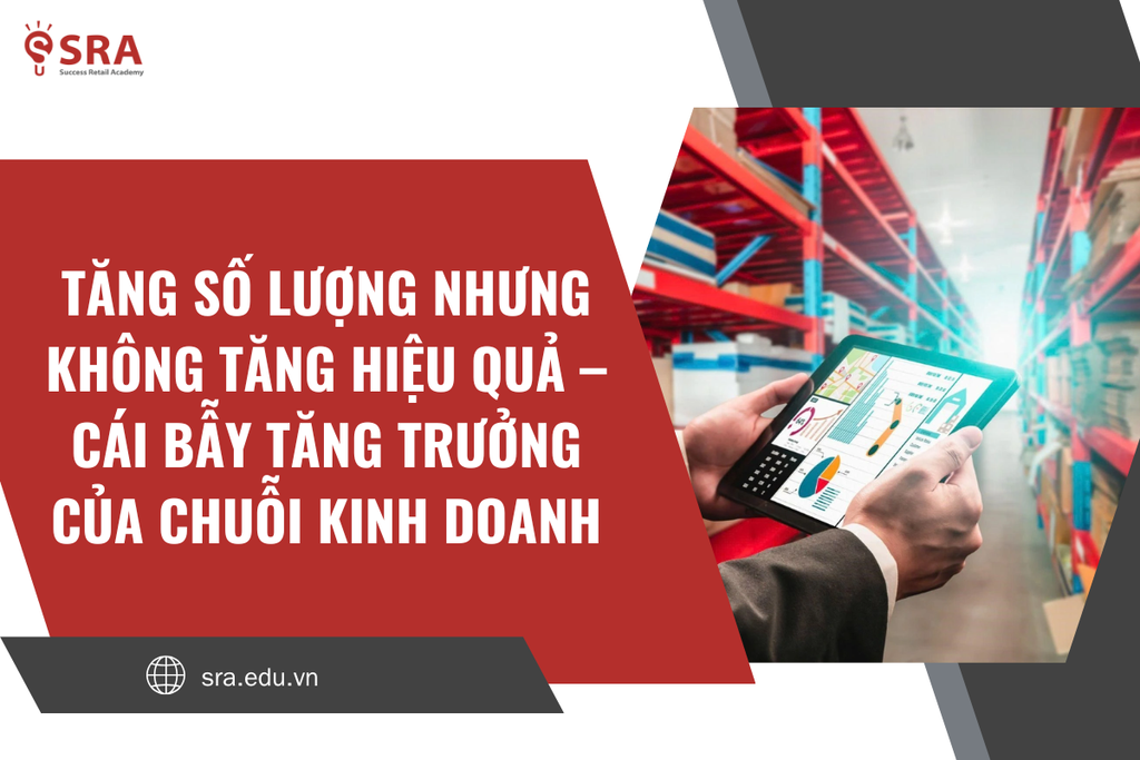 Tăng số lượng nhưng không tăng hiệu quả – Cái bẫy tăng trưởng của chuỗi kinh doanh
