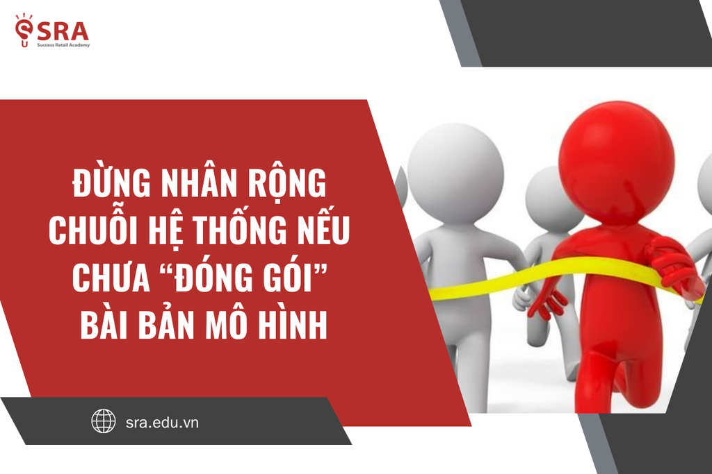 Đừng nhân rộng chuỗi hệ thống nếu chưa “đóng gói” bài bản mô hình
