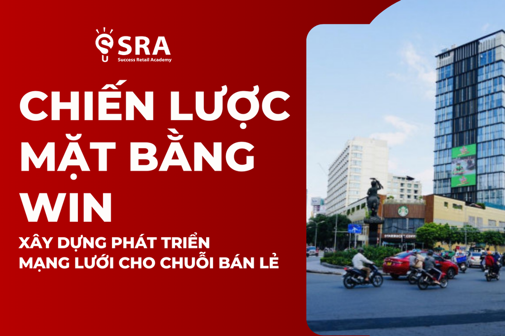 Chiến Lược Mặt Bằng Win Và Xây Dựng Phát Triển Mạng Lưới Cho Chuỗi Bán Lẻ: Từ Lý Thuyết Đến Thực Hành