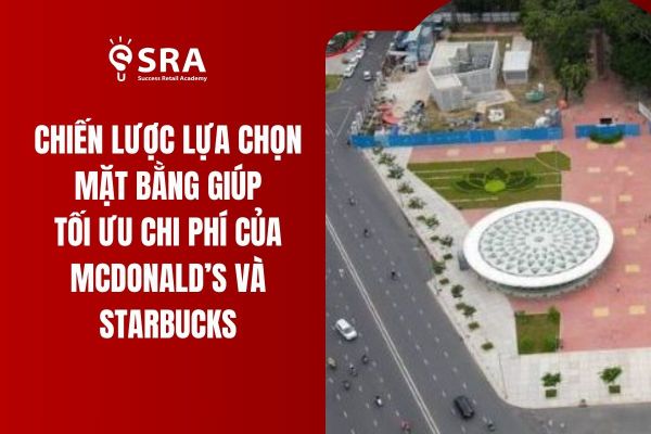 Chiến lược lựa chọn mặt bằng giúp tối ưu chi phí của McDonald’s và Starbucks