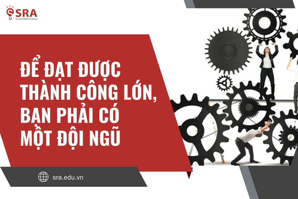 Để đạt được thành công lớn, bạn phải có một đội ngũ