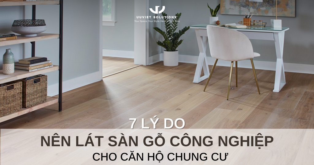 7 LÝ DO NÊN LÁT SÀN GỖ CÔNG NGHIỆP CHO CĂN HỘ CHUNG CƯ