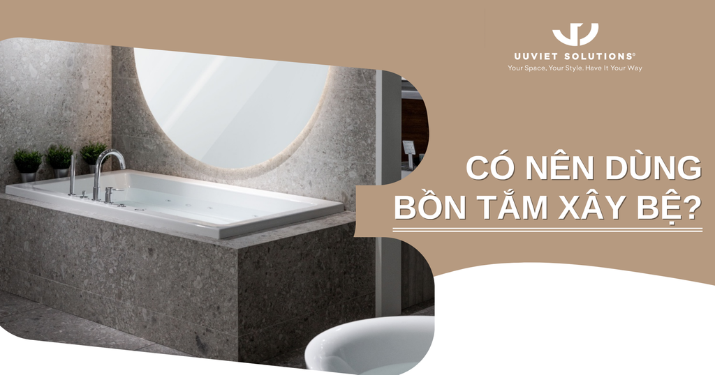 CÓ NÊN DÙNG BỒN TẮM XÂY BỆ?