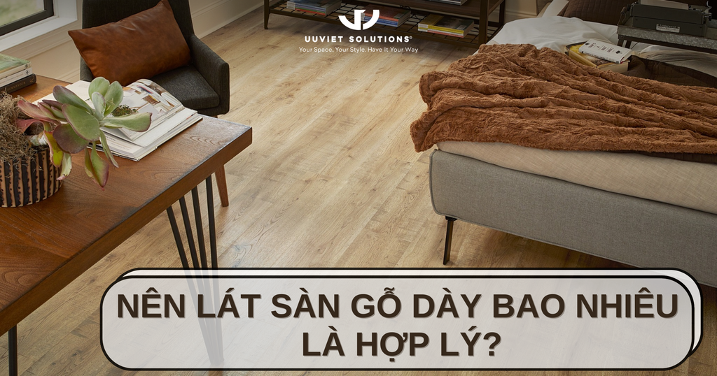 NÊN LÁT SÀN GỖ DÀY BAO NHIÊU LÀ HỢP LÝ?