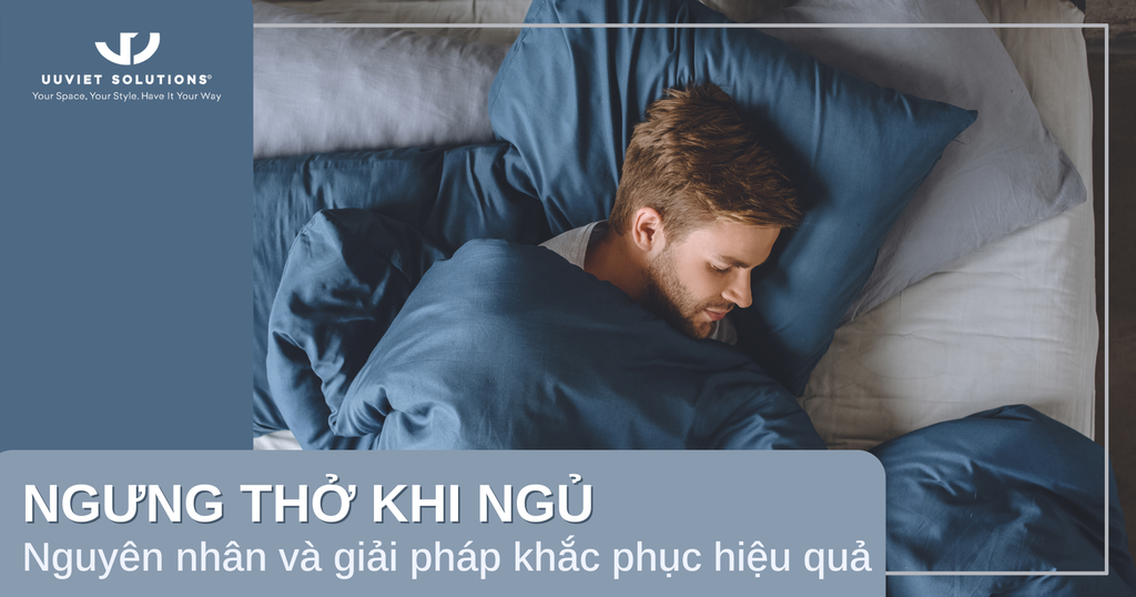 NGƯNG THỞ KHI NGỦ: NGUYÊN NHÂN VÀ GIẢI PHÁP KHẮC PHỤC HIỆU QUẢ