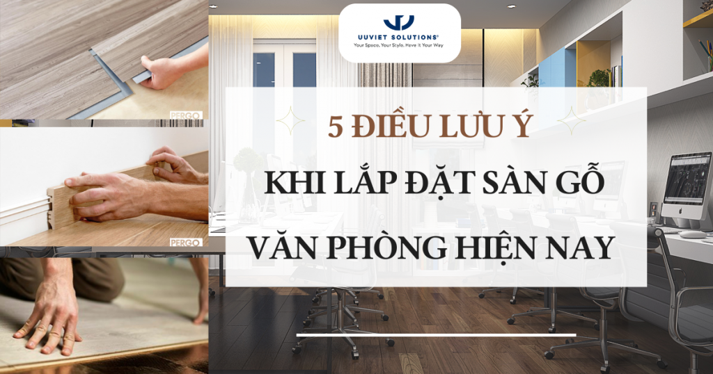 5 ĐIỀU LƯU Ý KHI LẮP ĐẶT SÀN GỖ VĂN PHÒNG HIỆN NAY