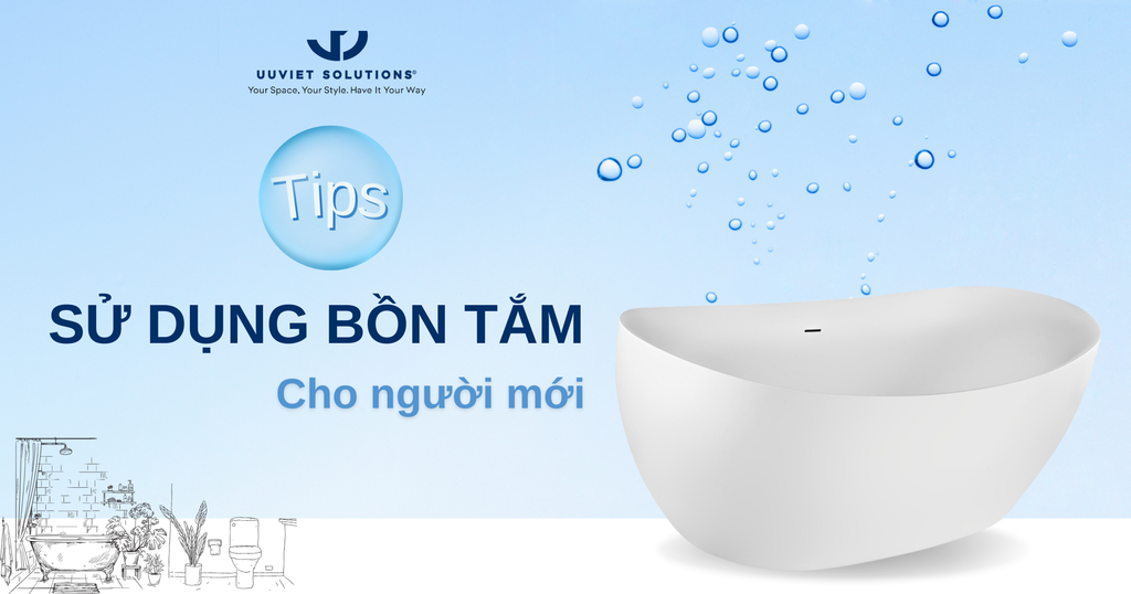 MỘT SỐ TIPS SỬ DỤNG BỒN TẮM CHO NGƯỜI MỚI DÙNG