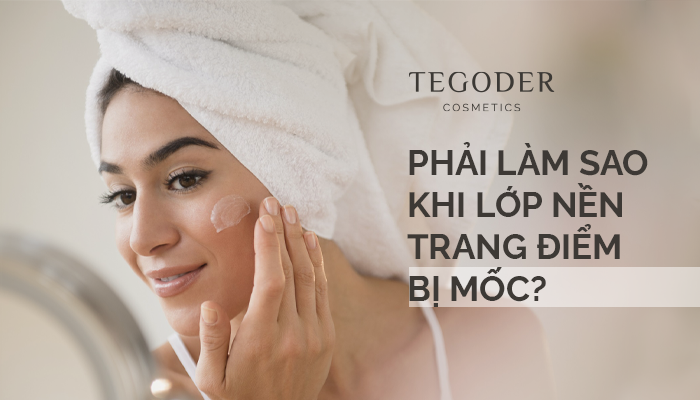 PHẢI LÀM SAO KHI LỚP NỀN TRANG ĐIỂM BỊ MỐC?