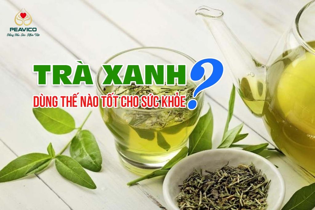 Trà Xanh – Dùng Thế Nào Tốt Cho Sức Khỏe?