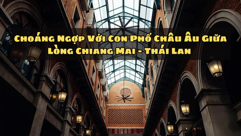 CHOÁNG NGỢP VỚI CON PHỐ CHÂU ÂU GIỮA LÒNG CHIANG MAI - THÁI LAN