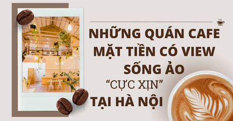 NHỮNG QUÁN CAFE MẶT TIỀN CÓ VIEW SỐNG ẢO “CỰC XỊN” TẠI HÀ NỘI