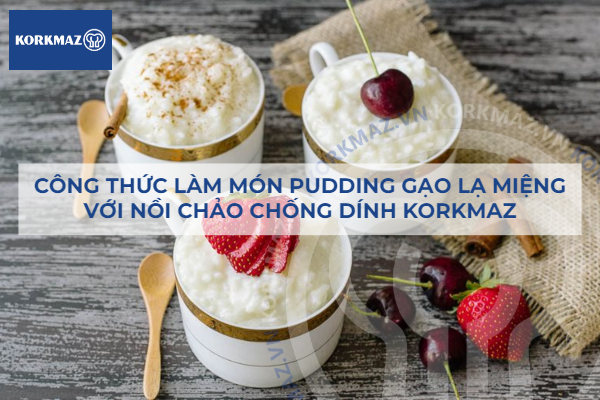 Công thức làm món pudding gạo lạ miệng với nồi chảo chống dính Korkmaz