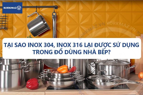 Tại sao Inox 304, Inox 316 lại được sử dụng trong đồ dùng nhà bếp?