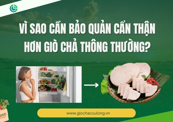 Vì Sao Cần Bảo Quản Cẩn Thận Hơn Giò Chả Thông Thường?