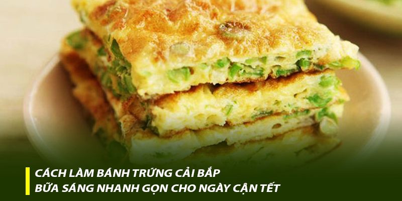 Cách làm bánh trứng cải bắp – Bữa sáng nhanh gọn cho ngày cận Tết