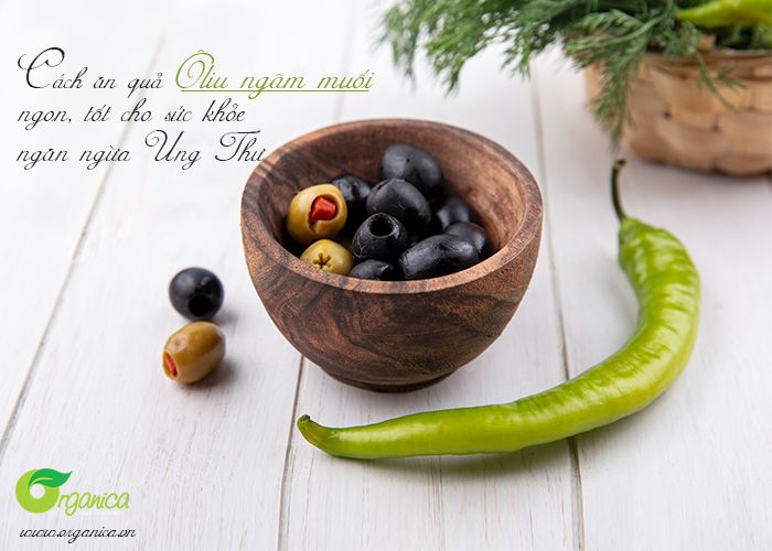 Cách ăn quả oliu ngâm muối ngon, tốt cho sức khỏe, ngăn ngừa ung thư