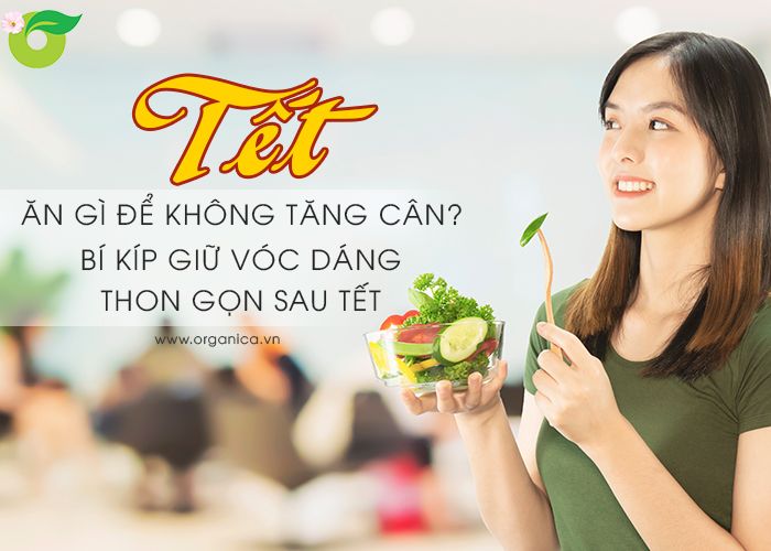 Tết ăn gì để không tăng cân? Bí kíp giữ vóc dáng thon gọn sau Tết