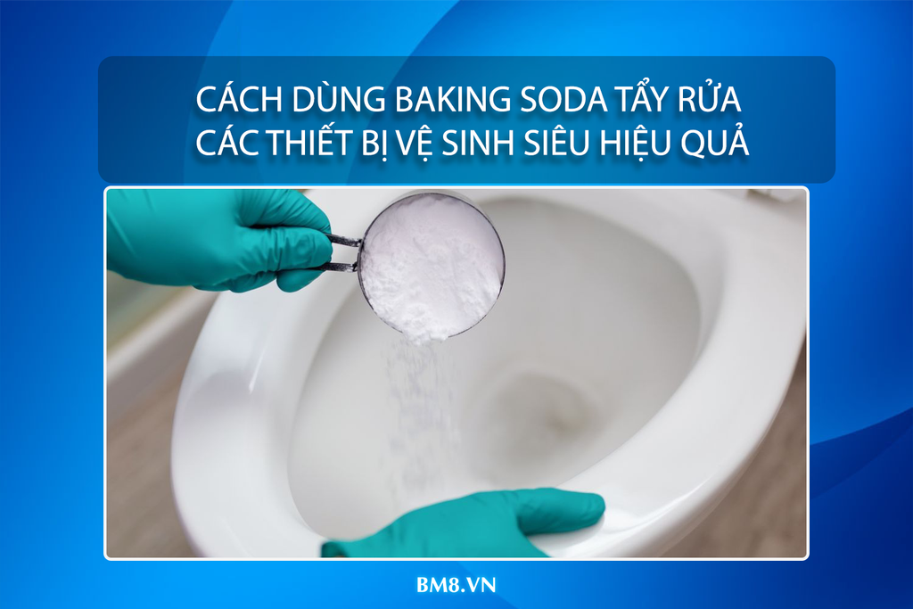 Cách dùng baking soda tẩy rửa các thiết bị vệ sinh siêu hiệu quả