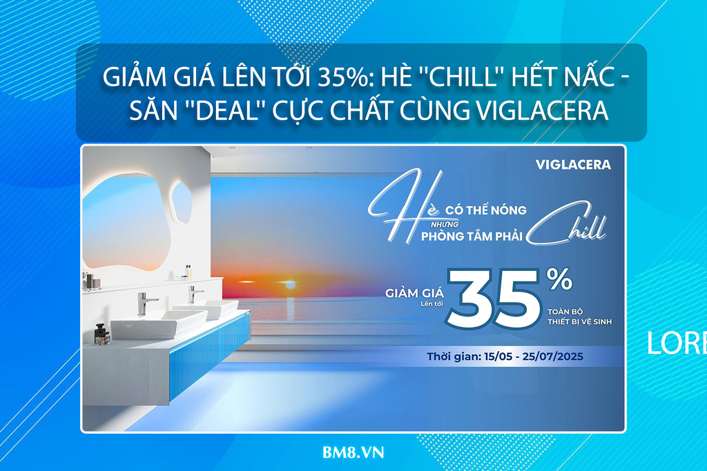 Giảm giá lên tới 35%: Hè ''Chill'' hết nấc - Săn ''Deal'' cực chất cùng Viglacera