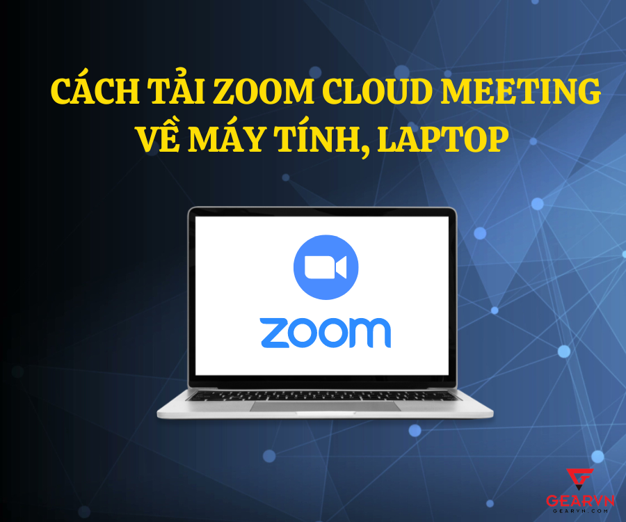 Cách tải Zoom Cloud Meeting về máy tính, laptop ai cũng làm được