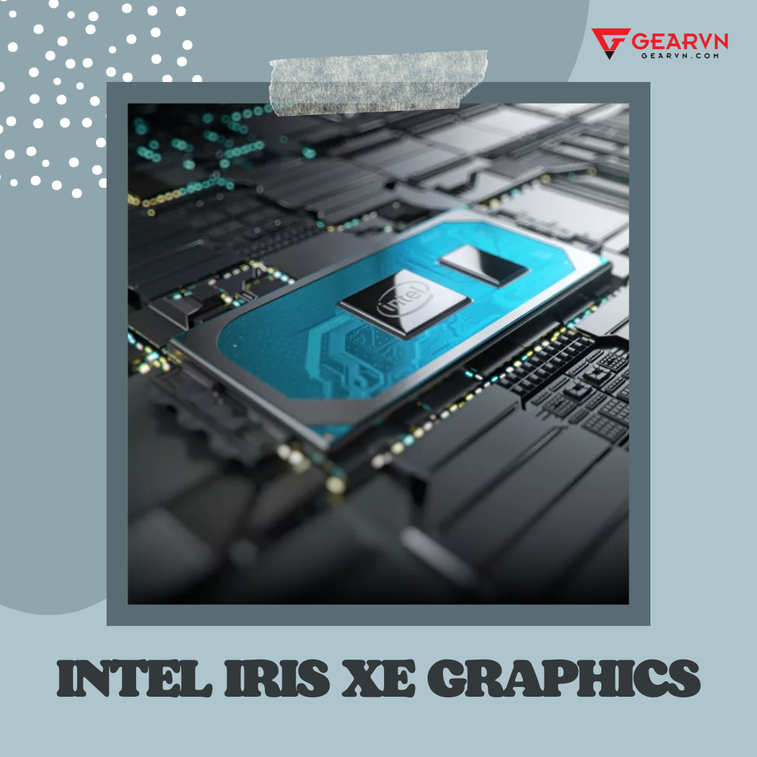 Intel Iris Xe Graphics Là Gì? Những Tính Năng Nổi Bật Bạn Nên Biết ...