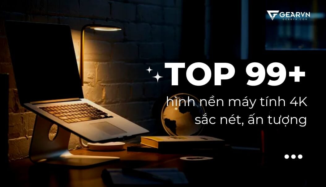 TOP 99+ hình nền máy tính 4K sắc nét, ấn tượng – GEARVN.COM