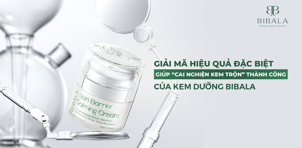 GIẢI MÃ HIỆU QUẢ ĐẶC BIỆT CỦA KEM DƯỠNG BIBALA GIÚP “CAI NGHIỆN KEM TRỘN” THÀNH CÔNG