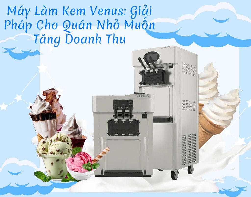 Máy Làm Kem Venus: Giải Pháp Cho Quán Nhỏ Muốn Tăng Doanh Thu
