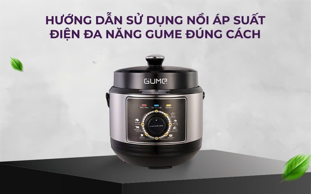 Hướng dẫn sử dụng nồi áp suất điện đa năng Gume đúng cách, cẩm nang sử dụng từ chuyên gia