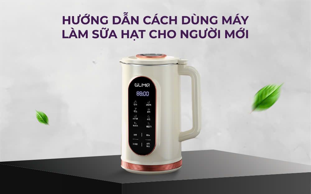 Hướng dẫn cách dùng máy làm sữa hạt cho người mới