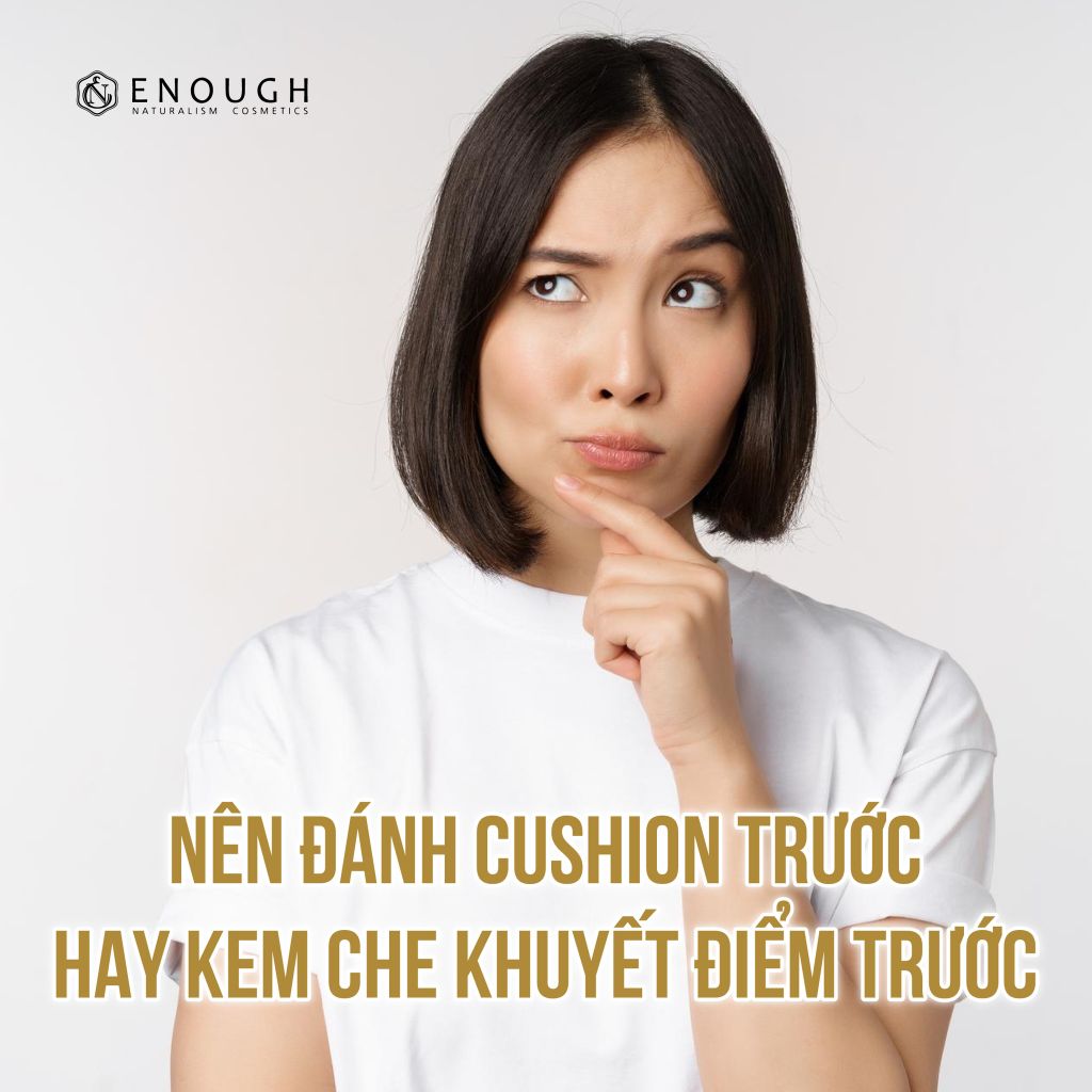 NÊN ĐÁNH CUSHION TRƯỚC HAY KEM CHE KHUYẾT ĐIỂM TRƯỚC Enough Việt Nam