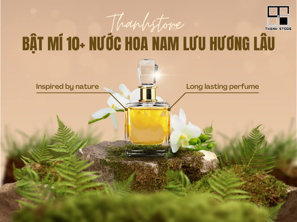 BẬT MÍ 10+ NƯỚC HOA NAM LƯU HƯƠNG LÂU, TỎA RA SỨC HẤP DẪN KHÓ CƯỠNG