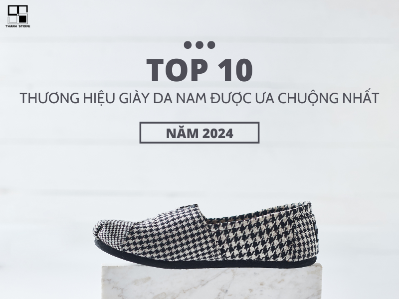 TOP 10 THƯƠNG HIỆU GIÀY DA NAM ĐƯỢC ƯA CHUỘNG NHẤT NĂM 2024