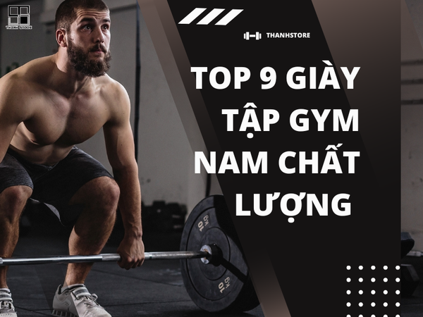 TOP 9 GIÀY TẬP GYM NAM BỀN VÀ CHẤT LƯỢNG CAO