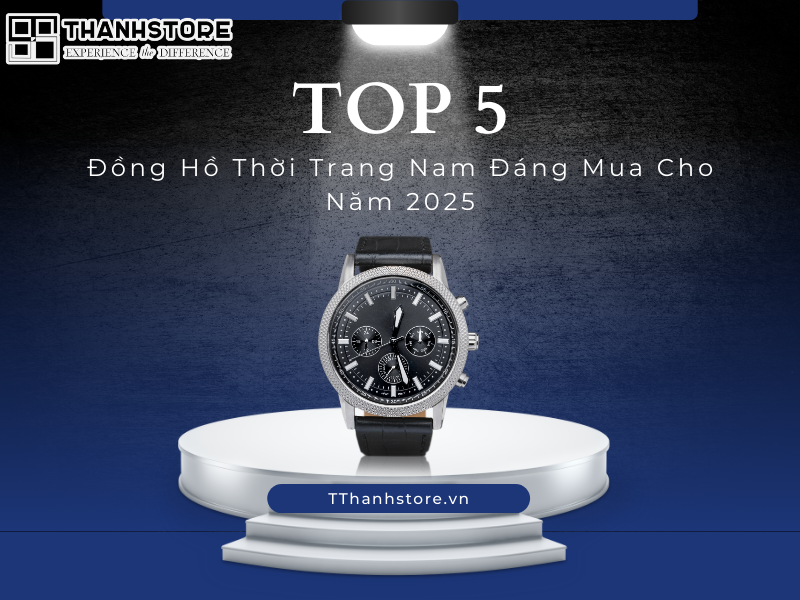 Top 5 Đồng Hồ Thời Trang Nam Đáng Mua Cho Năm 2025