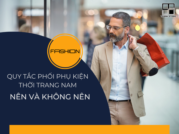 QUY TẮC PHỐI PHỤ KIỆN THỜI TRANG NAM: NÊN VÀ KHÔNG NÊN?
