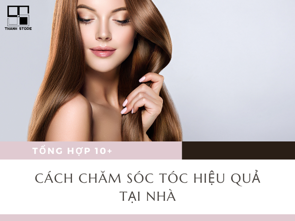 TỔNG HỢP 10+ CÁCH CHĂM SÓC TÓC HIỆU QUẢ TẠI NHÀ