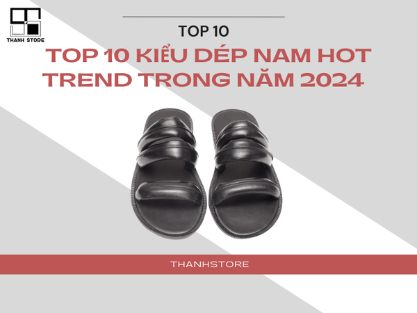TOP 10 KIỂU DÉP NAM HOT TREND TRONG NĂM 2024