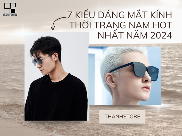 7 KIỂU DÁNG MẮT KÍNH THỜI TRANG NAM HOT NHẤT NĂM 2024