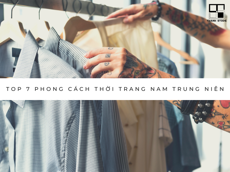TOP 7 PHONG CÁCH THỜI TRANG NAM TRUNG NIÊN KHÔNG THỂ BỎ QUA
