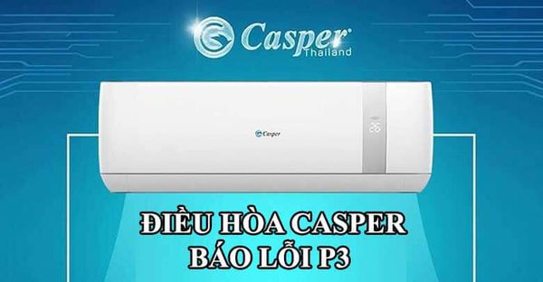 Nguyên Nhân Gây Lỗi P3 trên Điều Hòa Casper