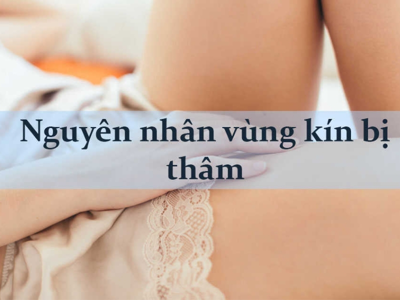Vùng kín bị thâm đen, nguyên nhân do đâu?