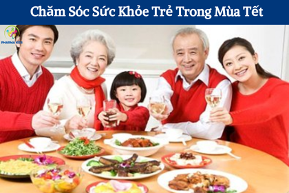 Chăm Sóc Sức Khỏe Trẻ Trong Mùa Tết – Phòng Ngừa Hiệu Quả Các Bệnh Thường Gặp Đối Với Trẻ Từ 1-3 Tuổi