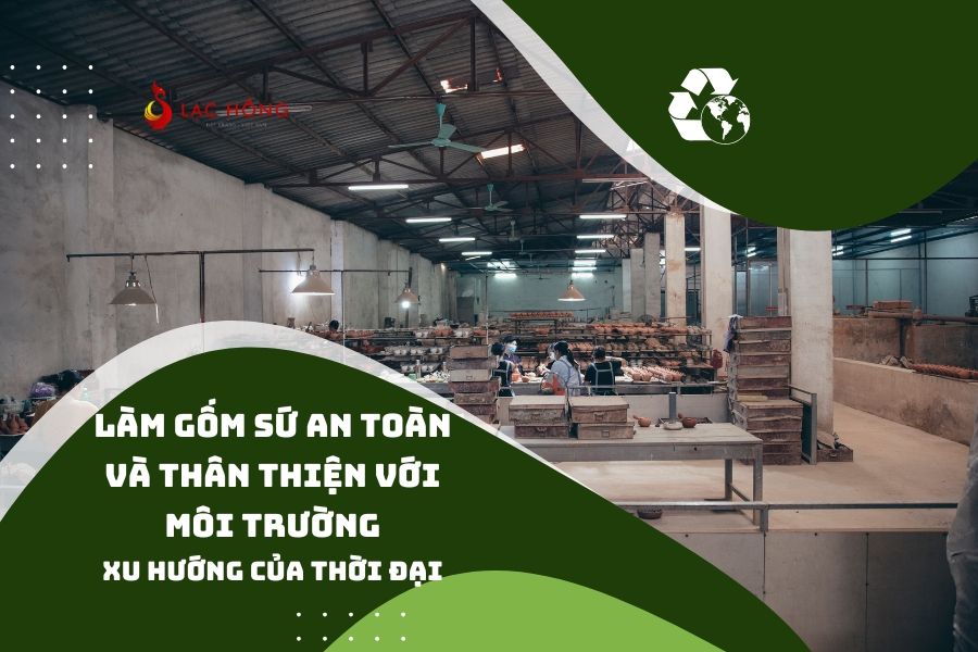 Làm Gốm Sứ An Toàn Và Thân Thiện Với Môi Trường - Xu Hướng Của Thời Đại